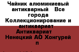 Чайник алюминиевый антикварный - Все города Коллекционирование и антиквариат » Антиквариат   . Ненецкий АО,Хонгурей п.